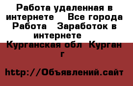 Работа удаленная в интернете  - Все города Работа » Заработок в интернете   . Курганская обл.,Курган г.